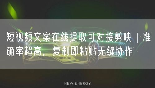 短视频文案在线提取可对接剪映｜准确率超高，复制即粘贴无缝协作