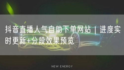 抖音直播人气自助下单网站｜进度实时更新+分段效果预览