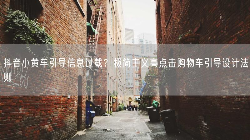 抖音小黄车引导信息过载？极简主义高点击购物车引导设计法则