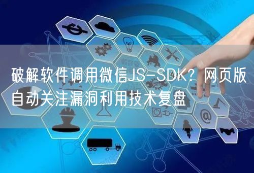 破解软件调用微信JS-SDK？网页版自动关注漏洞利用技术复盘