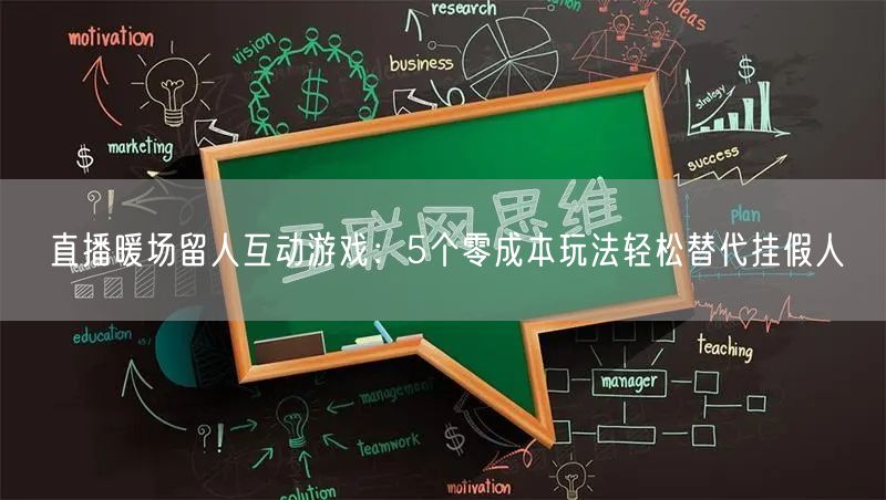 直播暖场留人互动游戏：5个零成本玩法轻松替代挂假人