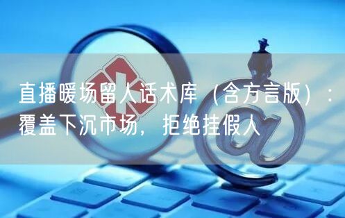 直播暖场留人话术库（含方言版）：覆盖下沉市场，拒绝挂假人