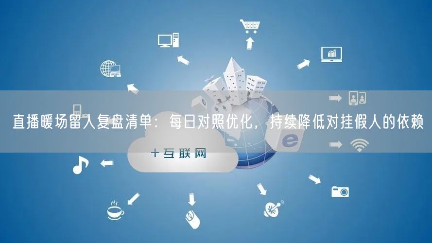 直播暖场留人复盘清单：每日对照优化，持续降低对挂假人的依赖