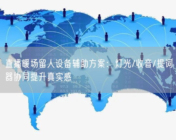 直播暖场留人设备辅助方案：灯光/收音/提词器协同提升真实感