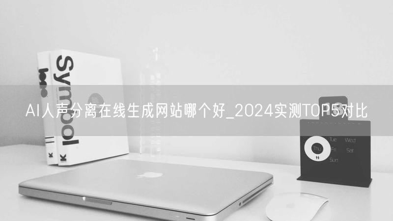 AI人声分离在线生成网站哪个好_2024实测TOP5对比