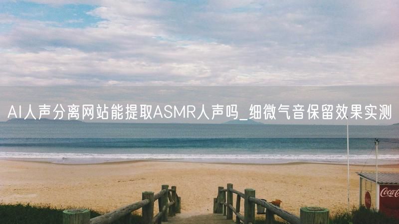 AI人声分离网站能提取ASMR人声吗_细微气音保留效果实测