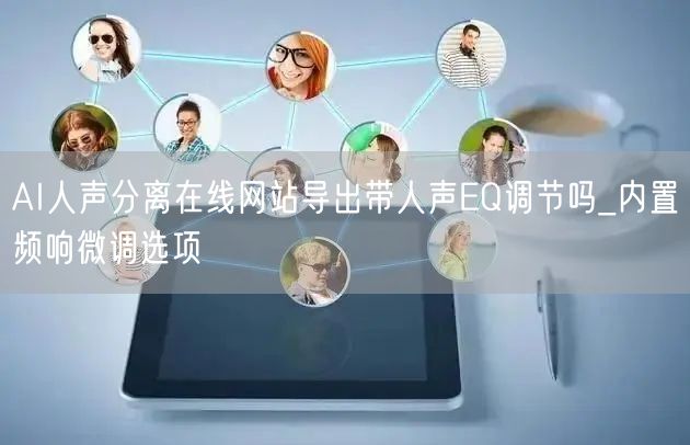 AI人声分离在线网站导出带人声EQ调节吗_内置频响微调选项