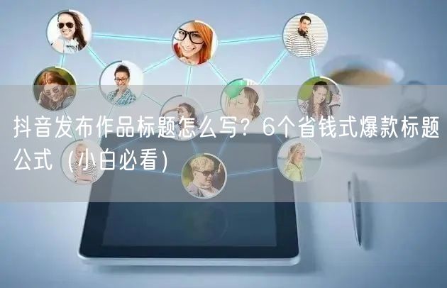 抖音发布作品标题怎么写？6个省钱式爆款标题公式（小白必看）