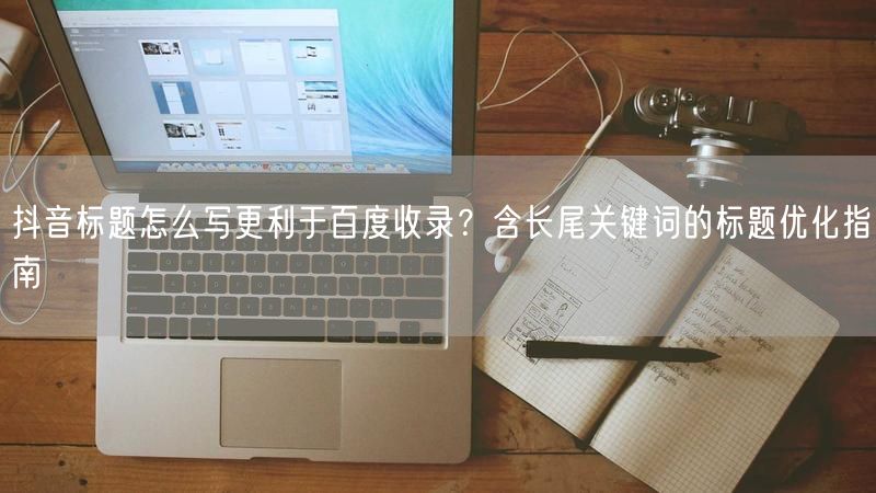 抖音标题怎么写更利于百度收录？含长尾关键词的标题优化指南