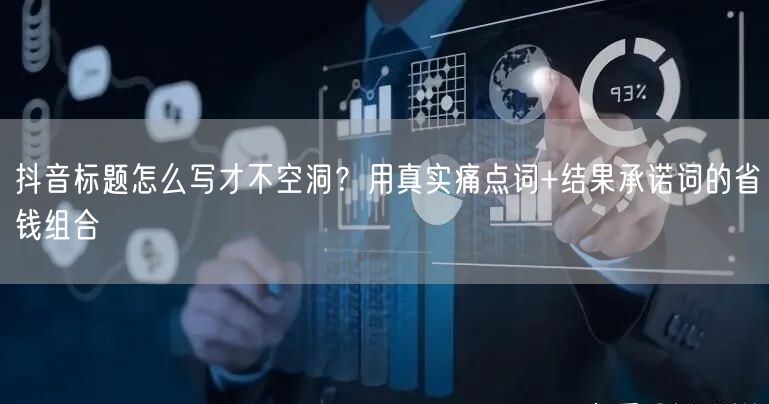 抖音标题怎么写才不空洞？用真实痛点词+结果承诺词的省钱组合