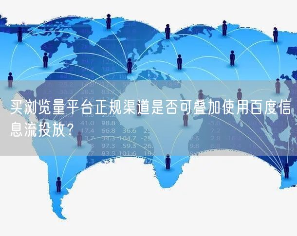 买浏览量平台正规渠道是否可叠加使用百度信息流投放？