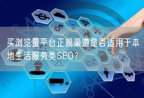 买浏览量平台正规渠道是否适用于本地生活服务类SEO？