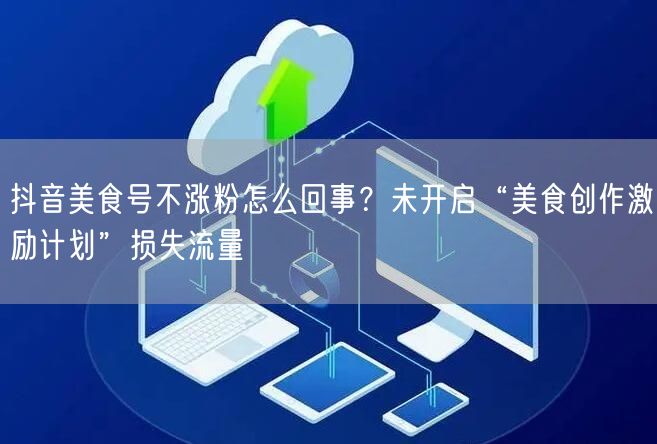 抖音美食号不涨粉怎么回事？未开启“美食创作激励计划”损失流量