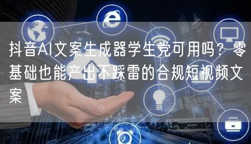 抖音AI文案生成器学生党可用吗？零基础也能产出不踩雷的合规短视频文案