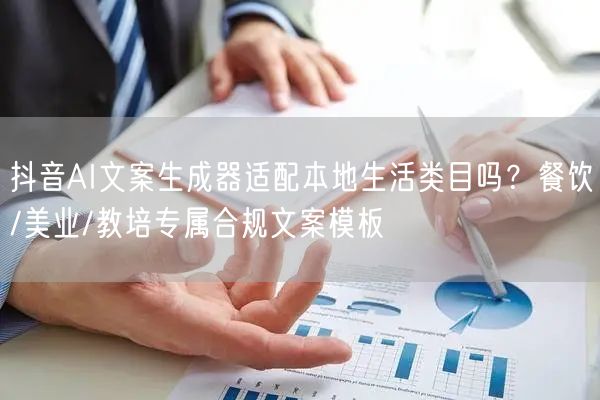 抖音AI文案生成器适配本地生活类目吗？餐饮/美业/教培专属合规文案模板